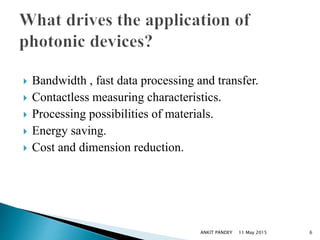  Bandwidth , fast data processing and transfer.
 Contactless measuring characteristics.
 Processing possibilities of materials.
 Energy saving.
 Cost and dimension reduction.
11 May 2015 6ANKIT PANDEY
 