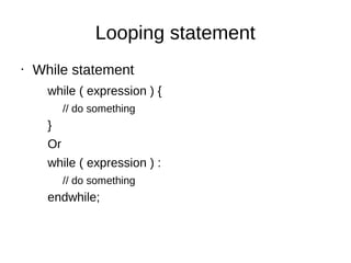 Looping statement
• While statement
while ( expression ) {
// do something
}
Or
while ( expression ) :
// do something
endwhile;
 