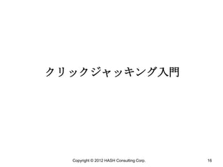 クリックジャッキング入門




  Copyright © 2012 HASH Consulting Corp.   16
 