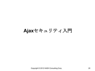 Ajaxセキュリティ入門




 Copyright © 2012 HASH Consulting Corp.   20
 