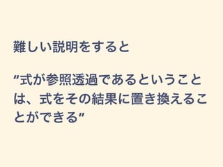 難しい説明をすると
“式が参照透過であるということ
は、式をその結果に置き換えるこ
とができる”
 