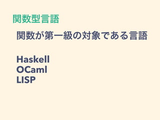 関数型言語
関数が第一級の対象である言語
Haskell
OCaml
LISP
 