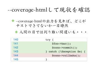 ✤ --coverage-htmlの出力を見れば、どこが
テストできてないか一目瞭然
✤ 人間の目では判り難い間違いも・・・
--coverage-htmlして現状を確認
 