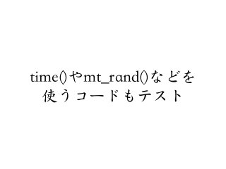 time()やmt_rand()などを
使うコードもテスト
 