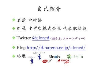 ✤ 名前  中村悟
✤ 所属  すずな株式会社  代表取締役
✤ Twitter @cloned ((読み方::  クローンディー))
✤ Blog http://d.hatena.ne.jp/cloned/
✤ 略歴
自己紹介
営業マン
派遣エンジニア
 