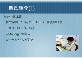 自己紹介(1)
松井　健太郎
・ 株式会社インフィニットループ　代表取締役
・ LOCAL PHP部　部長
・ ke-tai.org　管理人
・ コーラとバイクが好き
 