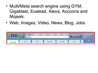 Multi/Meta search engine using GYM, Gigablast, Exalead, Alexa, Accoona and Mojeek. Web, Images, Video, News, Blog, Jobs 