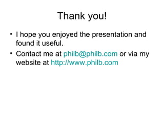 Thank you! I hope you enjoyed the presentation and found it useful. Contact me at  [email_address]  or via my website at  http://www.philb.com   