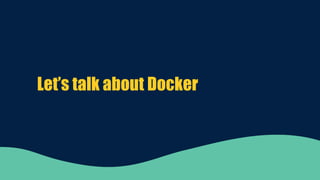 Let’s talk about Docker
 