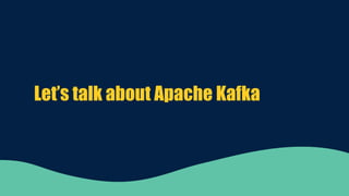 Let’s talk about Apache Kafka
 