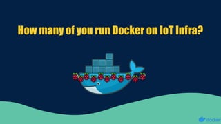 How many of you run Docker on IoT Infra?
 