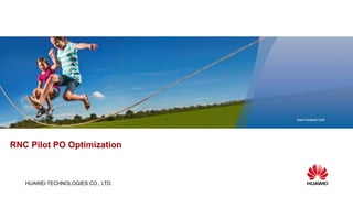 HUAWEI TECHNOLOGIES CO., LTD.
www.huawei.com
RNC Pilot PO Optimization
 