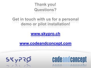 Thank you!
Questions?
Get in touch with us for a personal
demo or pilot installation!
www.skypro.ch
www.codeandconcept.com
 