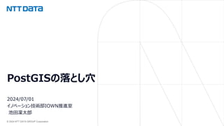 © 2024 NTT DATA GROUP Corporation
PostGISの落とし⽳
2024/07/01
イノベーション技術部IOWN推進室
池⽥凜太郎
 