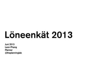 Löneenkät 2013
Juni 2013
Leon Phang
Planner
@theplanninglab
 