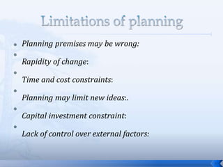  Planning premises may be wrong:

Rapidity of change:

Time and cost constraints:

Planning may limit new ideas:.

Capital investment constraint:

Lack of control over external factors:
21
 