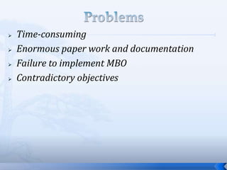  Time-consuming
 Enormous paper work and documentation
 Failure to implement MBO
 Contradictory objectives
 