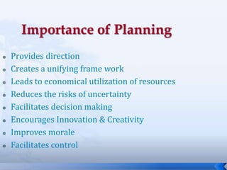 9
 Provides direction
 Creates a unifying frame work
 Leads to economical utilization of resources
 Reduces the risks of uncertainty
 Facilitates decision making
 Encourages Innovation & Creativity
 Improves morale
 Facilitates control
 