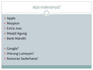 Apa maknanya?

 Apple
 Maspion
 Extra Joss
 Masjid Agung
 Bank Mandiri


 Google?
 Warung Lumayan?
 Restoran Sederhana?
 