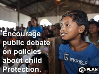 Encourage
public debate
on policies
about child
Protection.
 