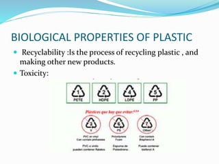 BIOLOGICAL PROPERTIES OF PLASTIC 
 Recyclability :Is the process of recycling plastic , and 
making other new products. 
 Toxicity: 
 