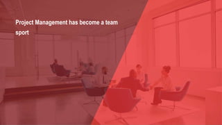 Project Management has become a team
sport
 