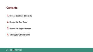 Contents
1. Beyond Deadlines & Budgets
2. Beyond the Core Team
3. Beyond the Project Manager
4. Taking your Career Beyond
 