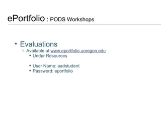 ePortfolio  :  PODS Workshops  Evaluations Available at  www.eportfolio.uoregon.edu Under Resources User Name: aadstudent Password: eportfolio 