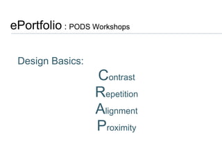 ePortfolio  :  PODS Workshops  Design Basics: C ontrast R epetition A lignment P roximity 