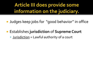  Judges keep jobs for “good behavior” in office 
 Establishes jurisdiction of Supreme Court 
 Jurisdiction = Lawful authority of a court 
 