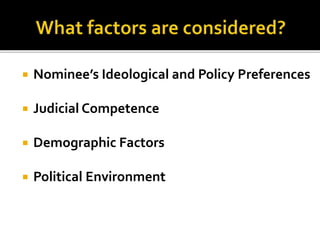  Nominee’s Ideological and Policy Preferences 
 Judicial Competence 
 Demographic Factors 
 Political Environment 
 