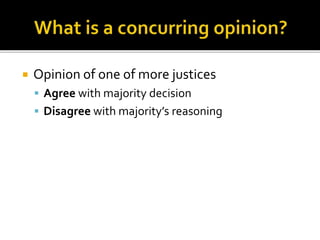  Opinion of one of more justices 
 Agree with majority decision 
 Disagree with majority’s reasoning 
 