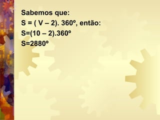 Sabemos que:
S = ( V – 2). 360º, então:
S=(10 – 2).360º
S=2880º
 