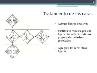 13




Tratamiento de las caras

     • Agregar figuras negativas

     • Sustituir la cara lisa por una
       figura piramidal invertida o
       proyectada: poliedros
       estrellados

     • Agregar a las caras otras
       figuras
 