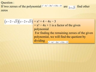 Question :
If two zeroes of the polynomial are find other
zeros
= x² + 4 − 4x − 3
= x² − 4x + 1 is a factor of the given
polynomial
For finding the remaining zeroes of the given
polynomial, we will find the quotient by
dividing
 