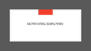 MOTIVATING EMPLOYEES
 