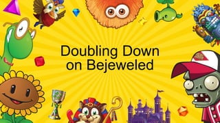 Doubling Down
 on Bejeweled
 