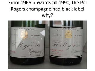 From 1965 onwards till 1990, the Pol
 Rogers champagne had black label
             why?
 