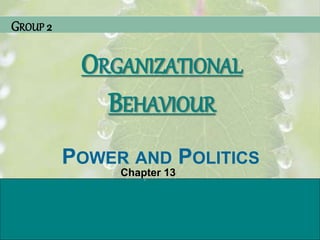 ORGANIZATIONAL BEHAVIOR
S T E P H E N P. R O B B I N S
E L E V E N T H E D I T I O N
W W W . P R E N H A L L . C O M / R O B B I N S© 2005 Prentice Hall Inc.
All rights reserved.
PowerPoint Presentation
by Charlie Cook
POWER AND POLITICS
Chapter 13
ORGANIZATIONAL
BEHAVIOUR
GROUP 2
 