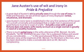 Some more points to ponder over:
• Women in England in the 1800's, which is when Jane Austen's Pride and Prejudice is set,
had one primary function, which was to marry, and marry well.
• The Bennet girls have a temporarily comfortable life, for in the absence of sons, when their
father dies, his property will be inherited by their cousin, Mr. Collins. For this reason, the
Bennet's mother is usually in a frenzy trying to orchestrate the marriage of her daughters.
• Elizabeth Bennet, her third of four girls, is a delightful young lady who refuses to lose her
individualism and personal identity in a society that encourages women to do exactly
that. However, much like her father, Elizabeth doesn't take too seriously her mother's
flighty schemes to get her married.
• The role of women, especially upper crust women in England at the time is to look
beautiful, speak only of pleasantries, and marry quickly, preferably to someone with some
wealth at his disposal. On this eve of the Industrial Revolution, this world stands in stark
contrast to the one that will soon evolve in Britain, where women's roles will transform into
something completely different.
nishiraa
 