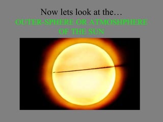 Now lets look at the…
OUTER-SPHERE OR ATMOSHPHERE
OF THE SUN
 