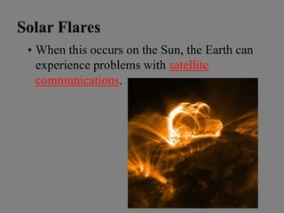 • When this occurs on the Sun, the Earth can
experience problems with satellite
communications.
 