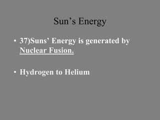 Sun’s Energy
• 37)Suns’ Energy is generated by
Nuclear Fusion.
• Hydrogen to Helium
 