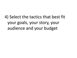 4) Select the tactics that best fit your goals, your story, your audience and your budget