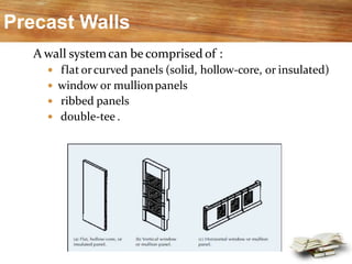 Precast Walls
A wall systemcan be comprised of :
 flat orcurved panels (solid, hollow-core, or insulated)
 window or mullionpanels
 ribbed panels
 double-tee .
 