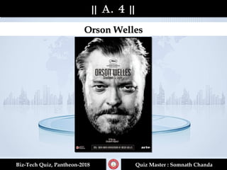 || A. 4 |||| A. 4 ||
Biz-Tech Quiz, Pantheon-2018Biz-Tech Quiz, Pantheon-2018 Quiz Master : Somnath ChandaQuiz Master : Somnath Chanda
Orson WellesOrson Welles
 