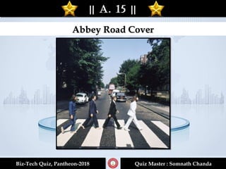 || A. 15 |||| A. 15 ||
Biz-Tech Quiz, Pantheon-2018Biz-Tech Quiz, Pantheon-2018 Quiz Master : Somnath ChandaQuiz Master : Somnath Chanda
Abbey Road CoverAbbey Road Cover
 