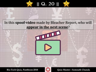 || Q. 20 |||| Q. 20 ||
Biz-Tech Quiz, Pantheon-2018Biz-Tech Quiz, Pantheon-2018 Quiz Master : Somnath ChandaQuiz Master : Somnath Chanda
In this spoof-video made by Bleacher Report, who will
appear in the next scene?
 