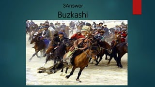 Buzkashi
3Answer
 