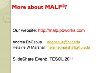 More about MALP©?


Our website: http://malp.pbworks.com

Andrea DeCapua adecapua@cnr.edu
Helaine W Marshall helaine.marshall@liu.edu


SlideShare Event: TESOL 2011
 